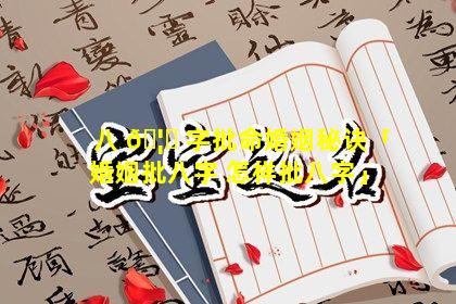 八 🦄 字批命婚姻秘诀「婚姻批八字 怎样批八字」